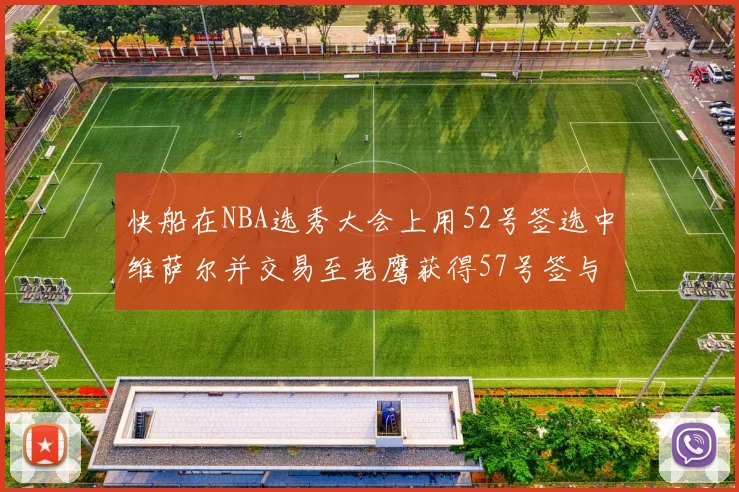 快船在NBA选秀大会上用52号签选中维萨尔并交易至老鹰获得57号签与现金补偿